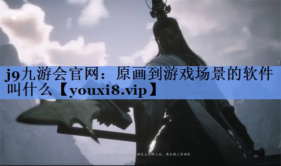 j9九游会官网：原画到游戏场景的软件叫什么