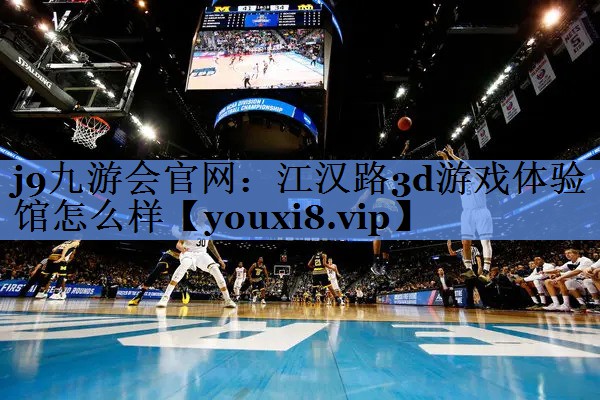 j9九游会官网：江汉路3d游戏体验馆怎么样