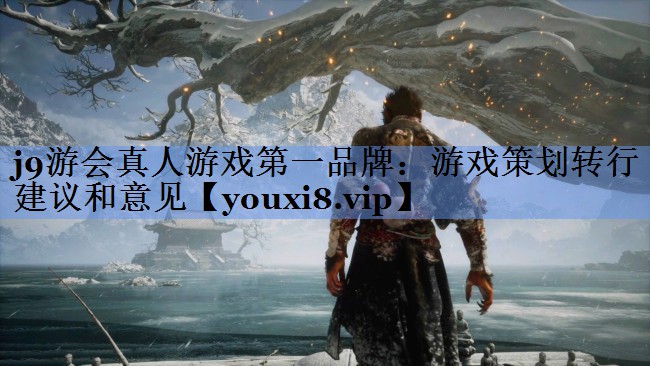 j9游会真人游戏第一品牌：游戏策划转行建议和意见