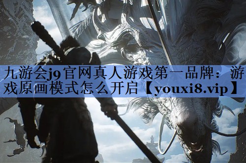 九游会j9官网真人游戏第一品牌：游戏原画模式怎么开启