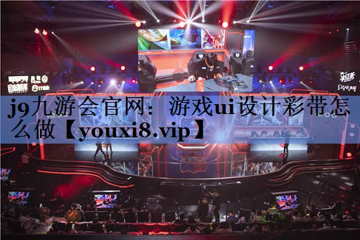 j9九游会官网：游戏ui设计彩带怎么做
