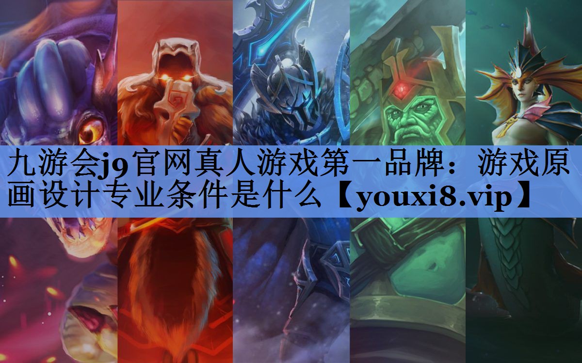 九游会j9官网真人游戏第一品牌：游戏原画设计专业条件是什么