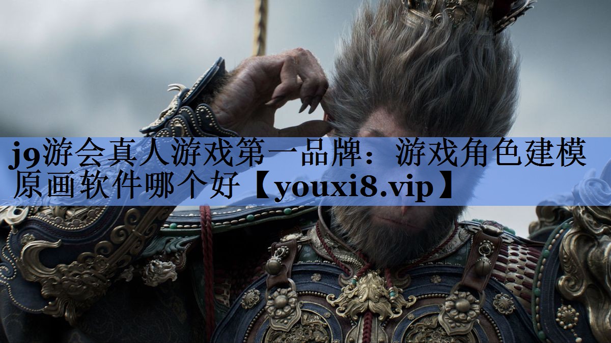 j9游会真人游戏第一品牌：游戏角色建模原画软件哪个好