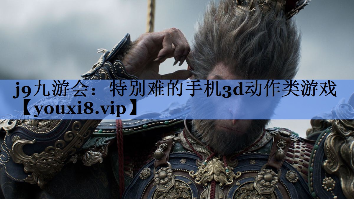j9九游会：特别难的手机3d动作类游戏