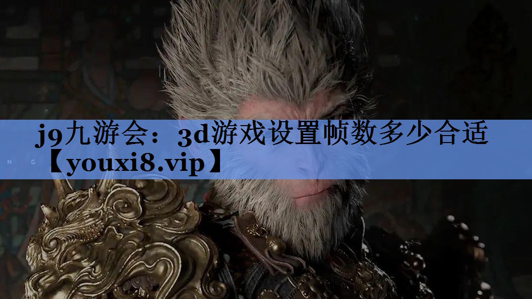 j9九游会：3d游戏设置帧数多少合适
