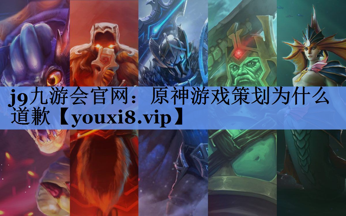 j9九游会官网：原神游戏策划为什么道歉