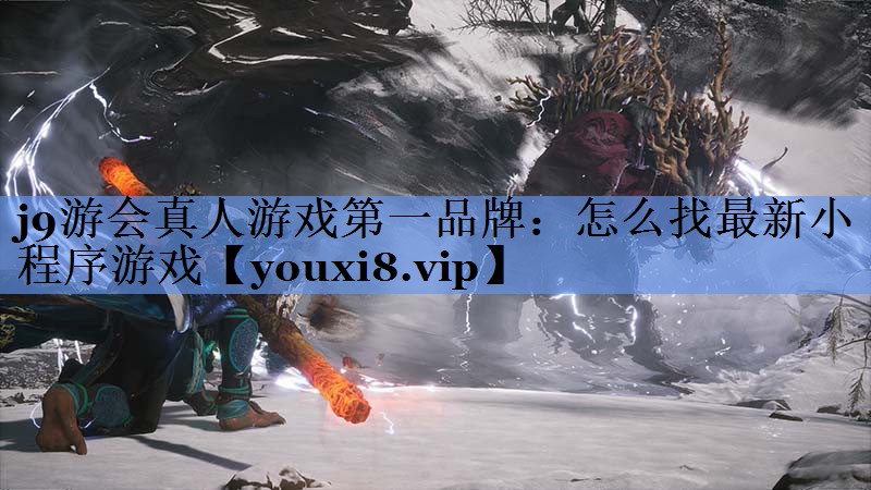j9游会真人游戏第一品牌：怎么找最新小程序游戏