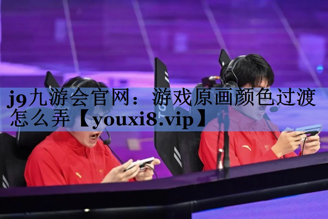 j9九游会官网：游戏原画颜色过渡怎么弄
