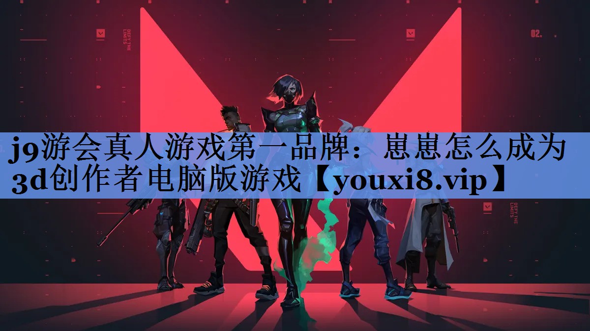 j9游会真人游戏第一品牌：崽崽怎么成为3d创作者电脑版游戏