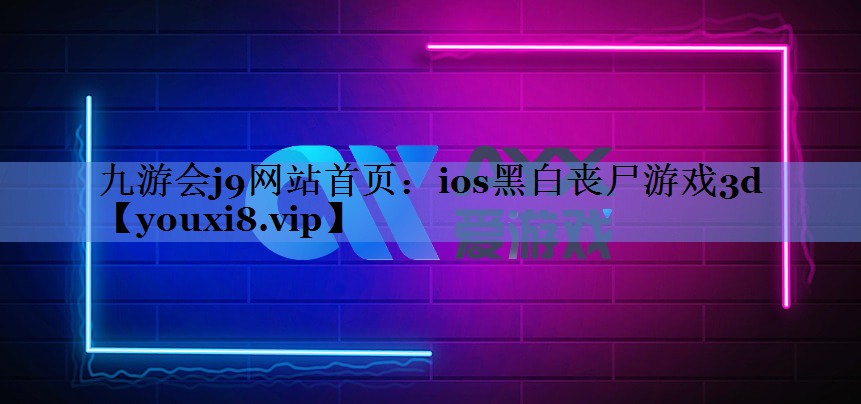 九游会j9网站首页：ios黑白丧尸游戏3d