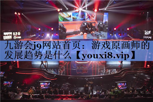 九游会j9网站首页：游戏原画师的发展趋势是什么