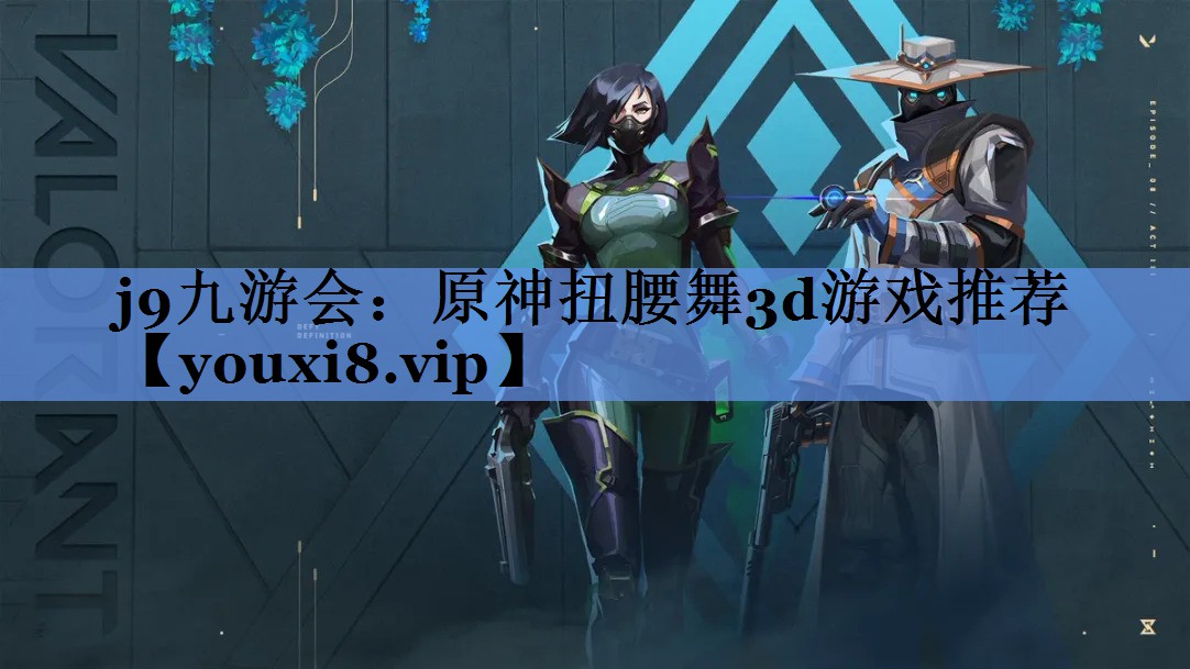 j9九游会：原神扭腰舞3d游戏推荐