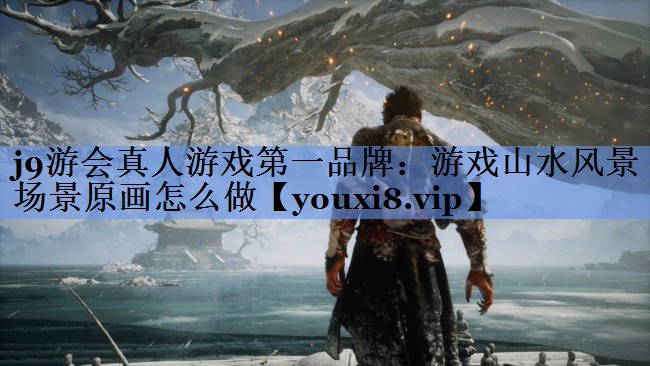 j9游会真人游戏第一品牌：游戏山水风景场景原画怎么做