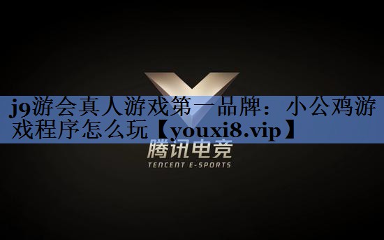 j9游会真人游戏第一品牌：小公鸡游戏程序怎么玩