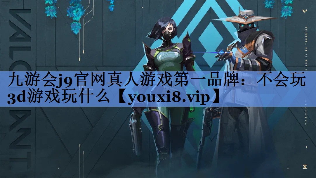 九游会j9官网真人游戏第一品牌：不会玩3d游戏玩什么