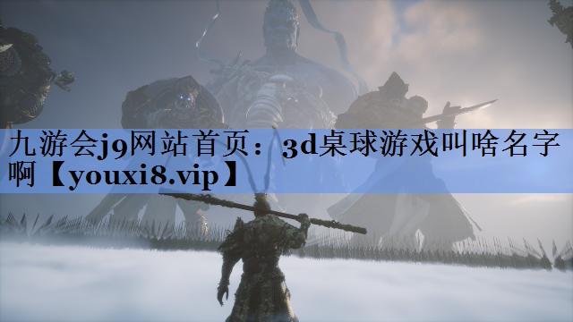 九游会j9网站首页：3d桌球游戏叫啥名字啊
