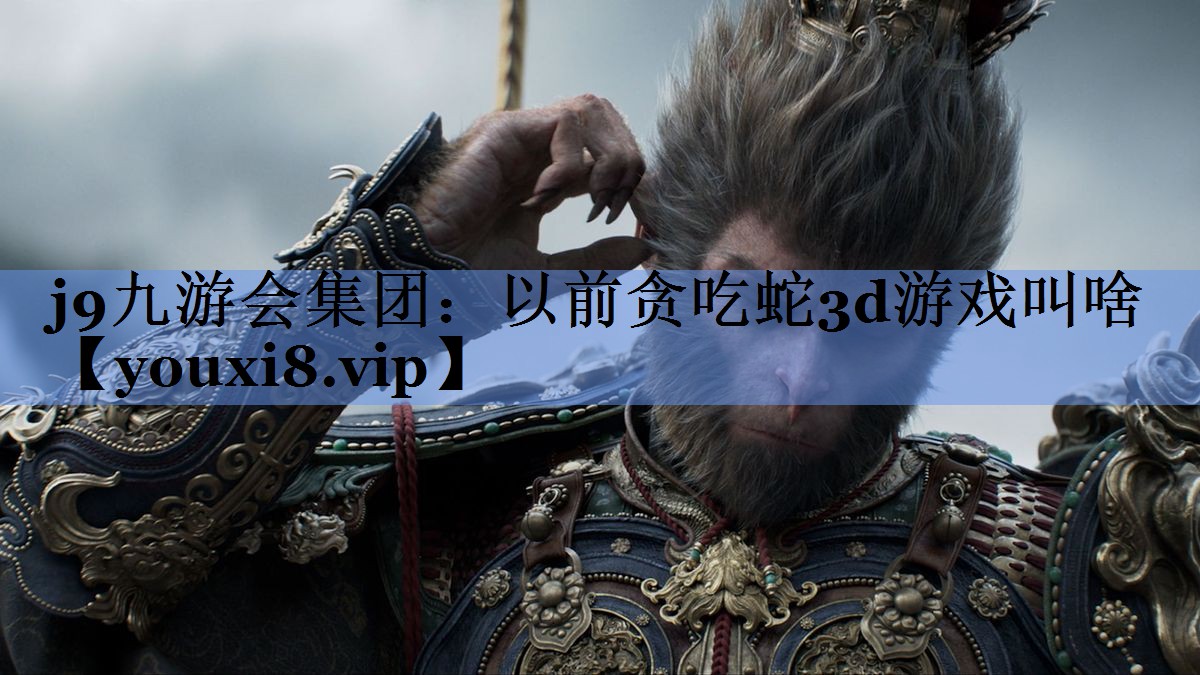 j9九游会集团：以前贪吃蛇3d游戏叫啥