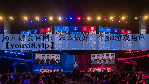 j9九游会官网：怎么做好一个3d游戏角色