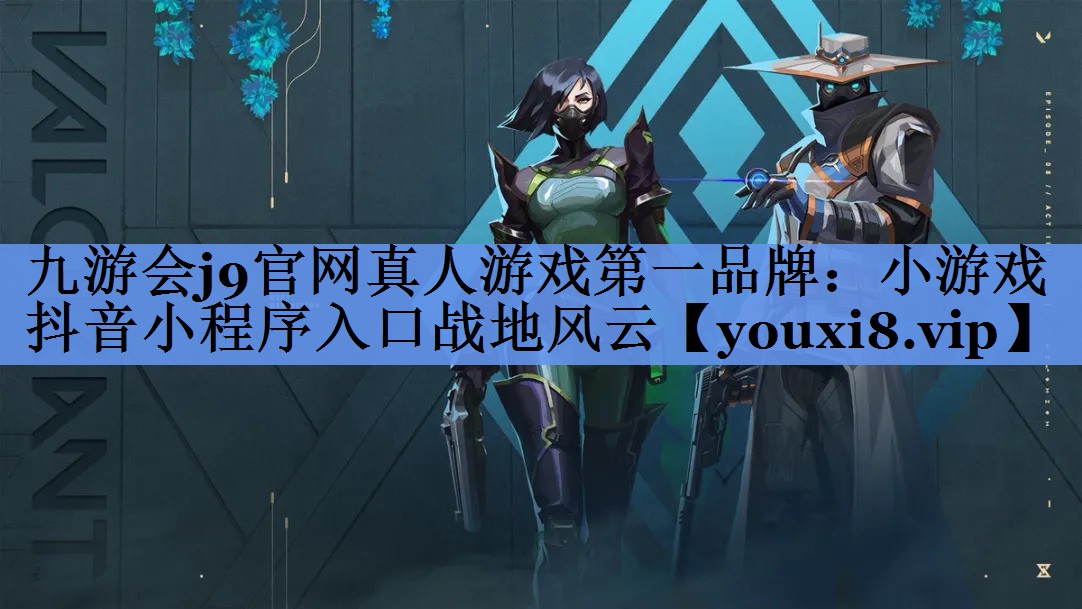 九游会j9官网真人游戏第一品牌：小游戏抖音小程序入口战地风云