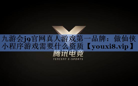 九游会j9官网真人游戏第一品牌：做仙侠小程序游戏需要什么资质