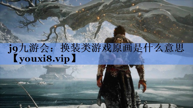j9九游会：换装类游戏原画是什么意思