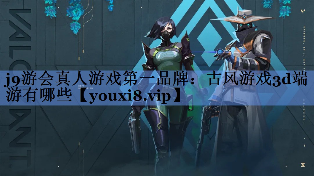 j9游会真人游戏第一品牌：古风游戏3d端游有哪些