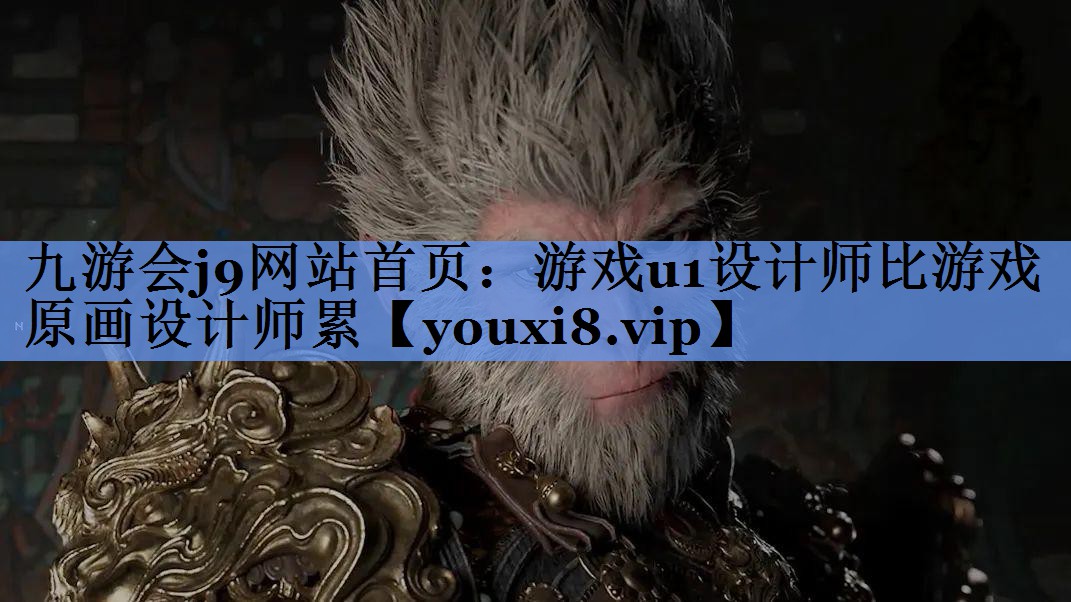 九游会j9网站首页：游戏u1设计师比游戏原画设计师累