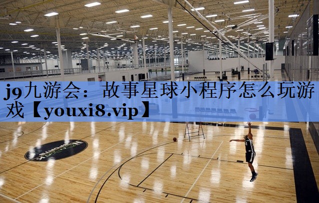 j9九游会：故事星球小程序怎么玩游戏