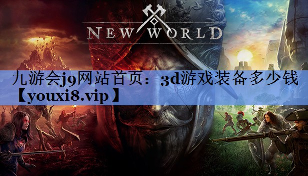 九游会j9网站首页：3d游戏装备多少钱