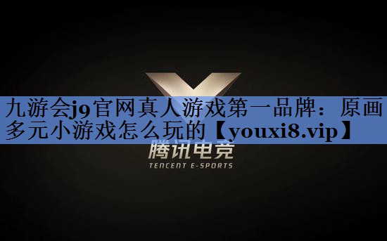 九游会j9官网真人游戏第一品牌：原画多元小游戏怎么玩的