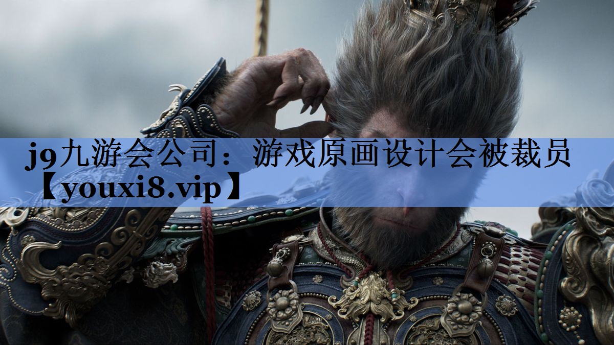 j9九游会公司：游戏原画设计会被裁员