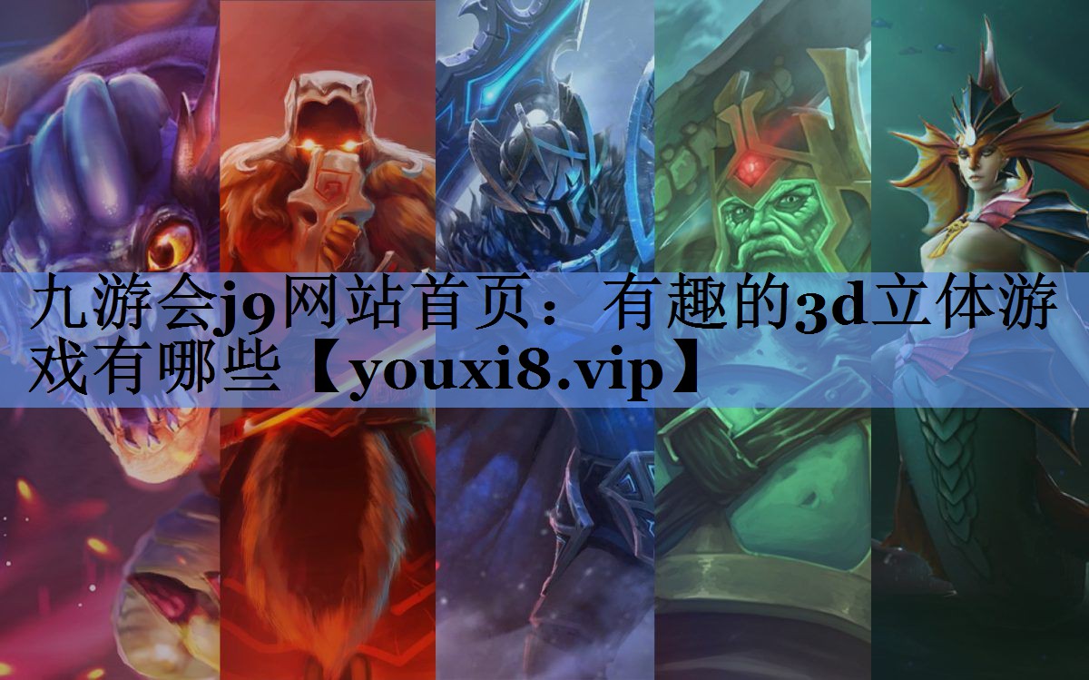 九游会j9网站首页：有趣的3d立体游戏有哪些