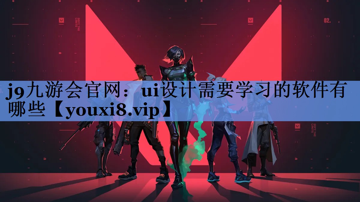 j9九游会官网：ui设计需要学习的软件有哪些