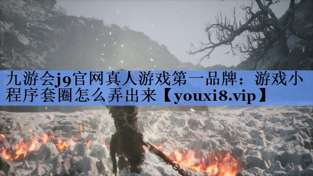 九游会j9官网真人游戏第一品牌：游戏小程序套圈怎么弄出来
