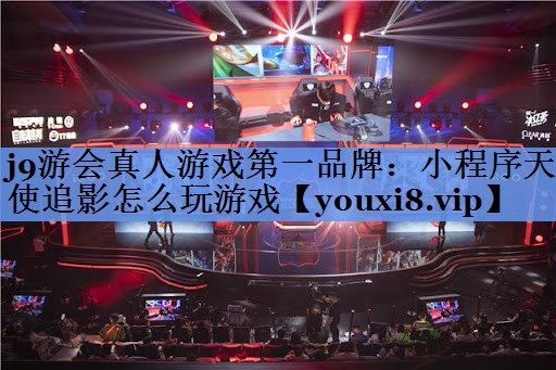j9游会真人游戏第一品牌：小程序天使追影怎么玩游戏