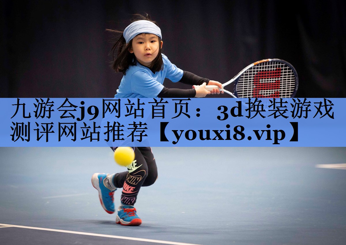 九游会j9网站首页：3d换装游戏测评网站推荐