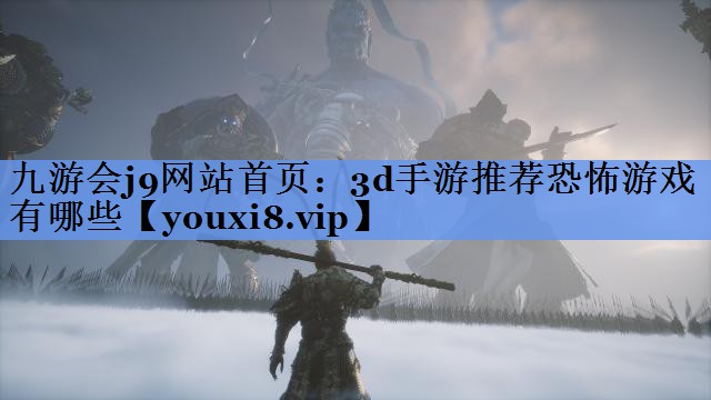 九游会j9网站首页：3d手游推荐恐怖游戏有哪些