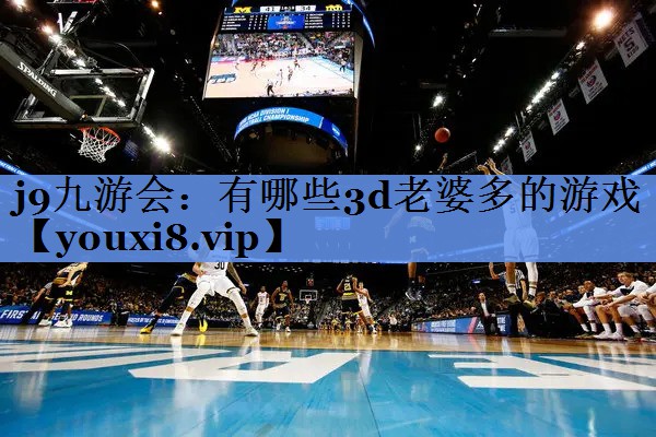 j9九游会：有哪些3d老婆多的游戏