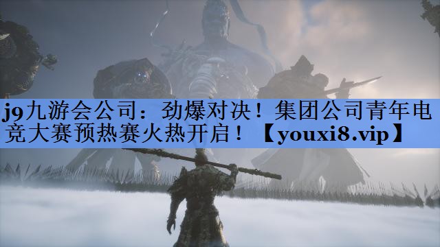 j9九游会公司：劲爆对决！集团公司青年电竞大赛预热赛火热开启！