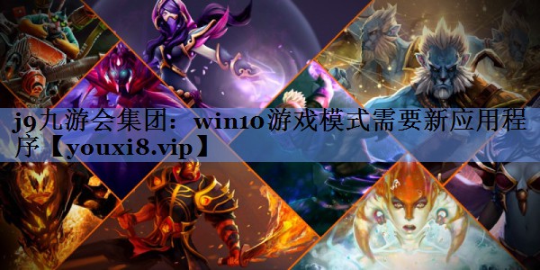 j9九游会集团：win10游戏模式需要新应用程序
