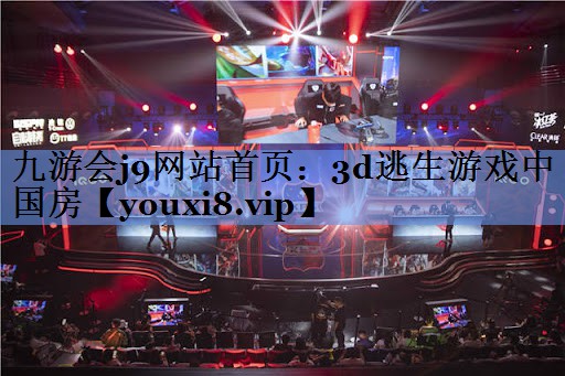 九游会j9网站首页：3d逃生游戏中国房