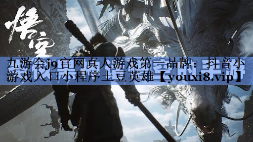 九游会j9官网真人游戏第一品牌：抖音小游戏入口小程序土豆英雄