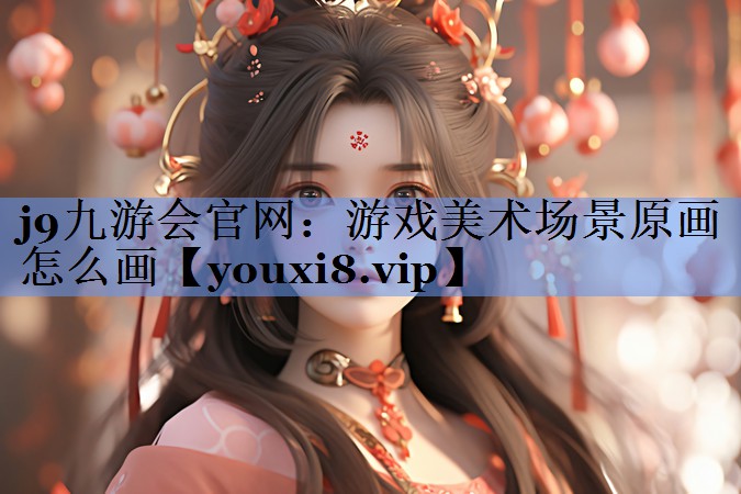 j9九游会官网：游戏美术场景原画怎么画