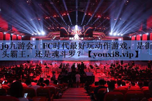 j9九游会：FC时代最好玩动作游戏，是街头霸王，还是魂斗罗？