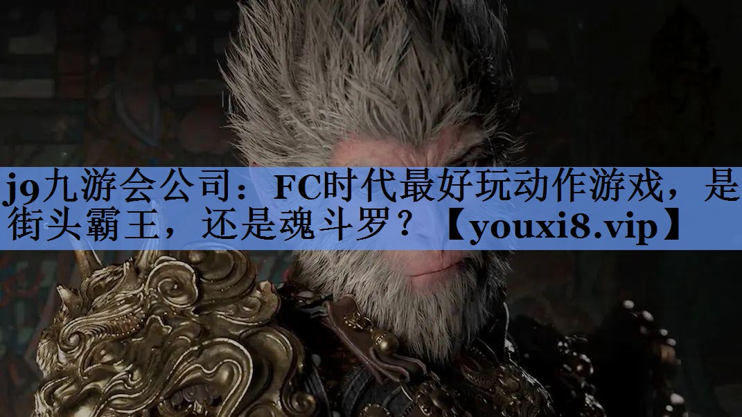 j9九游会公司：FC时代最好玩动作游戏，是街头霸王，还是魂斗罗？