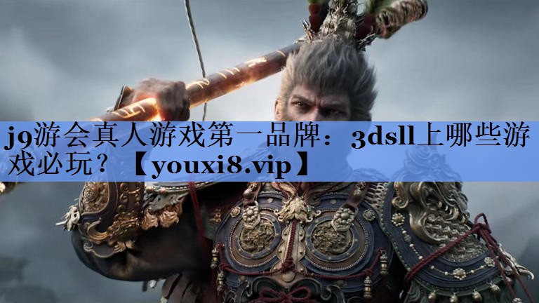 j9游会真人游戏第一品牌：3dsll上哪些游戏必玩？