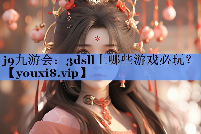 j9九游会：3dsll上哪些游戏必玩？