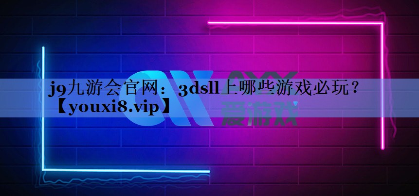 j9九游会官网：3dsll上哪些游戏必玩？
