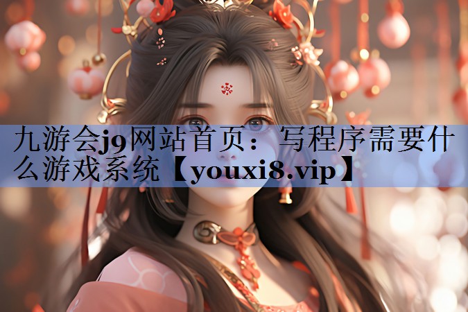 九游会j9网站首页：写程序需要什么游戏系统