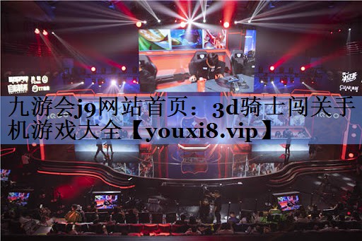 九游会j9网站首页：3d骑士闯关手机游戏大全